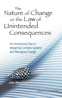 The Nature of Change Or the Law of Unintended Consequences: An Introductory Text to Designing Complex Systems and Managing Change