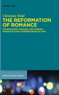 The Reformation of Romance:  The Eucharist, Disguise, and Foreign Fashion in Early Modern Prose Fiction