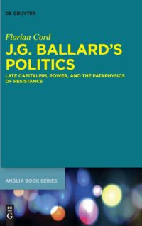 J.G. Ballard?s Politics:  Late Capitalism, Power, and the Pataphysics of Resistance