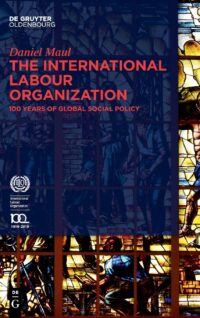 The International Labour Organization:  100 Years of Global Social Policy