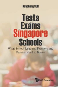 Tests and Exams in Singapore Schools: What School Leaders, Teachers and Parents Need to Know