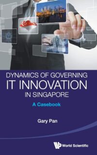 Dynamics of Governing It Innovation in Singapore: A Casebook