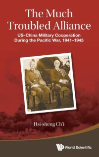 The Much Troubled Alliance: US-China Military Cooperation During the Pacific War, 1941-1945