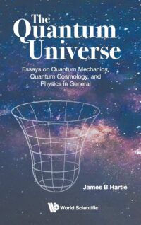 The Quantum Universe: Essays on Quantum Mechanics, Quantum Cosmology, and Physics in General