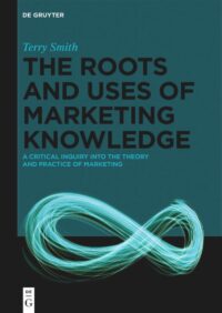 The Roots And Uses Of Marketing Knowledge   A Critical Inquiry Into The Theory And Practice Of Marketing