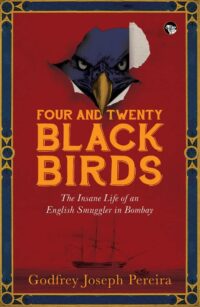 Four and Twenty Black Birds: The Insane Life of an English Smuggler in Bombay