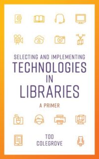 Selecting and Implementing Technologies in Libraries: A Primer