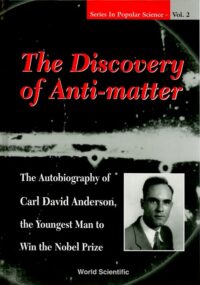 The Discovery Of Anti-Matter: The Autobiography Of Carl David Anderson, The Second Youngest Man To Win The Nobel Prize