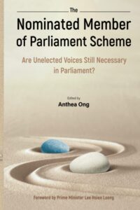 Nominated Member Of Parliament Scheme, The: Are Unelected Voices Still Necessary In Parliament? – A Collection Of Perspectives And Personal Reflections By Nmps