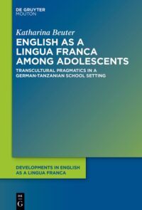 English As A Lingua Franca Among Adolescents (Transcultural Pragmatics In A German-Tanzanian School Setting)