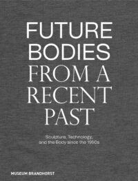 Future Bodies From A Recent Past: Sculpture, Technology, and the Body Since the 1950s