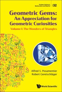 Geometric Gems: An Appreciation For Geometric Curiosities – Volume I: The Wonders of Triangles
