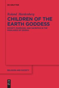 Children of the Earth Goddess: Society, Marriage and Sacrifice in the Highlands of Odisha