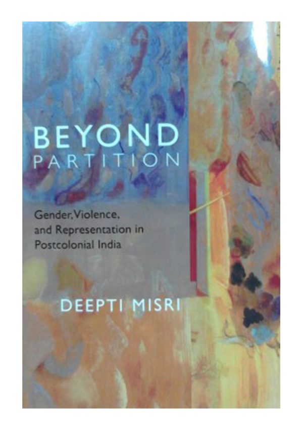 Beyond Partition: Gender, Violence And Representation In Postcolonial India