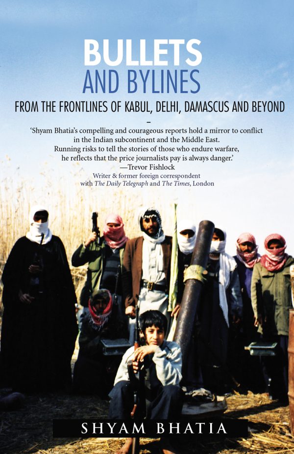 Bullets and Bylines: From the Frontlines of Kabul, Delhi, Damascus and Beyond
