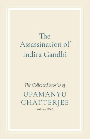 The Assassination of Indira Gandhi: The Collected Stories (Volume One)