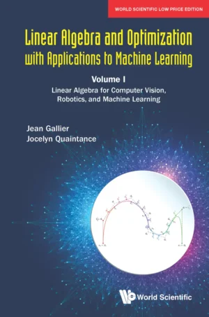 Linear Algebra And Optimization With Applications To Machine Learning – Volume I: Linear Algebra For Computer Vision, Robotics, And Machine Learning
